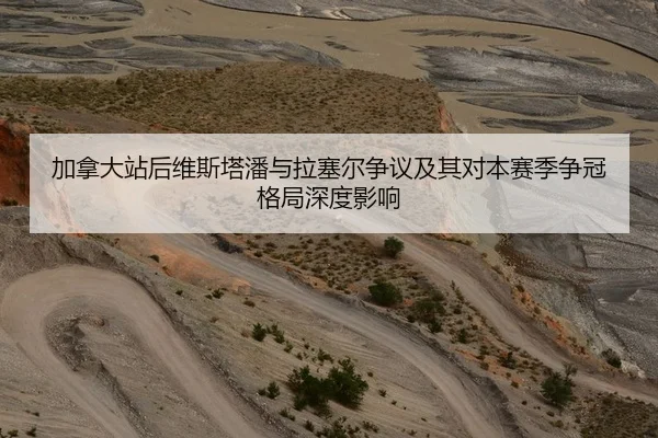 加拿大站后维斯塔潘与拉塞尔争议及其对本赛季争冠格局深度影响