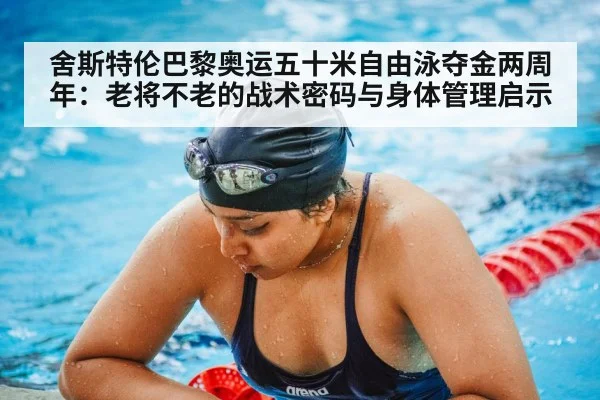 舍斯特伦巴黎奥运五十米自由泳夺金两周年：老将不老的战术密码与身体管理启示