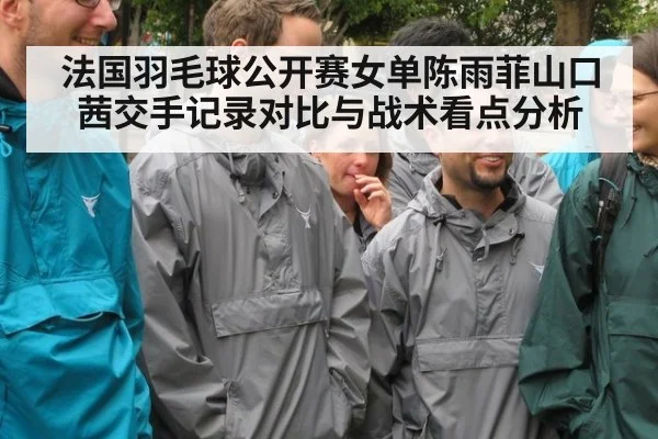 法国羽毛球公开赛女单陈雨菲山口茜交手记录对比与战术看点分析
